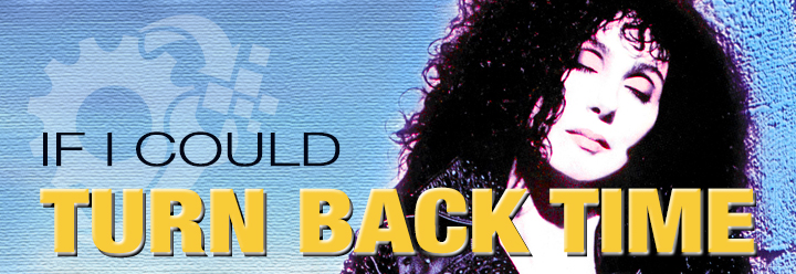 If I Could Turn Back Time…